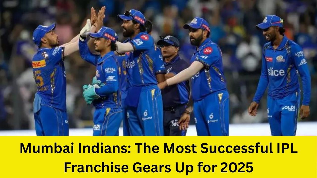 Mumbai Indians: The Most Successful IPL Franchise Gears Up for 2025